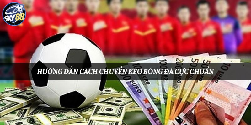 Hướng dẫn cách chuyển kèo bóng đá cực chuẩn