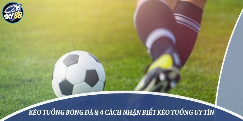 Kèo Tuồng Bóng Đá & 4 Cách Nhận Biết Kèo Tuồng Uy Tín